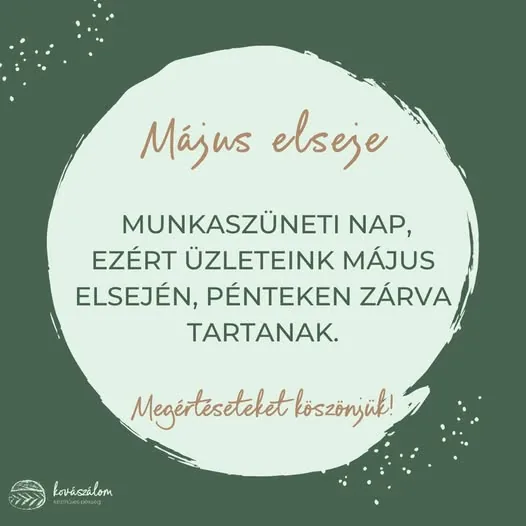 Může jít o obrázek text, kde se píše Május elseje MUNKASZÜNETI NAP, EZÉRT ÜZLETEINK MÁJUS ELSEJÉN, PÉNTEKEN ZÁRVA TARTANAK. Megérteseteketloszönjüik! Megérteseteke köszönjük! kovászálom CO2T mH KorиHeBpeKec DXK